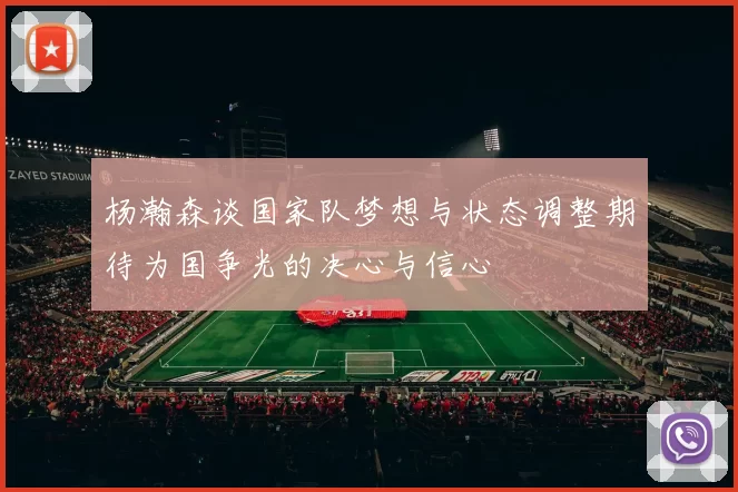 杨瀚森谈国家队梦想与状态调整期待为国争光的决心与信心