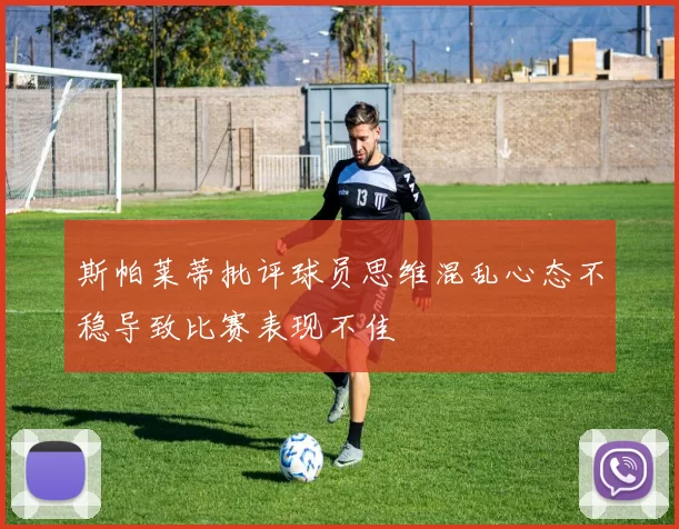 斯帕莱蒂批评球员思维混乱心态不稳导致比赛表现不佳