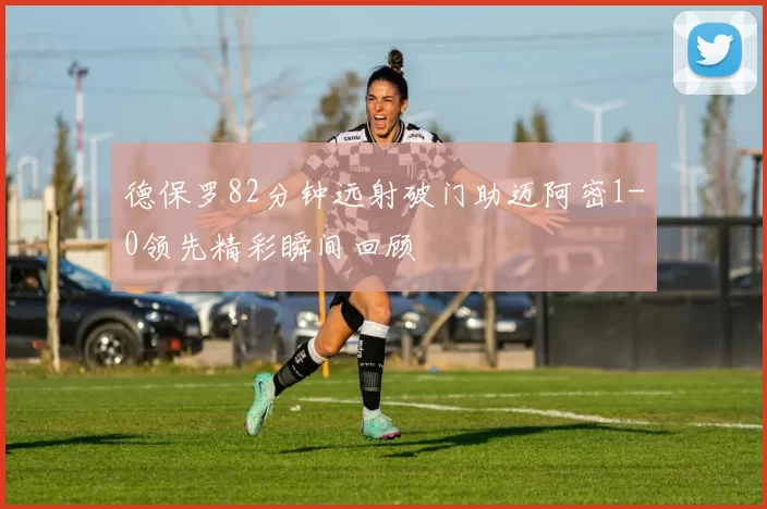 德保罗82分钟远射破门助迈阿密1-0领先精彩瞬间回顾