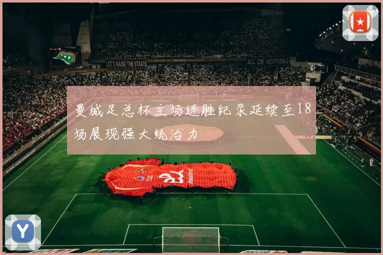 曼城足总杯主场连胜纪录延续至18场展现强大统治力