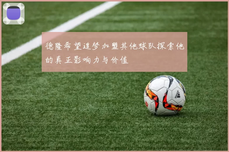 德隆希望追梦加盟其他球队探索他的真正影响力与价值