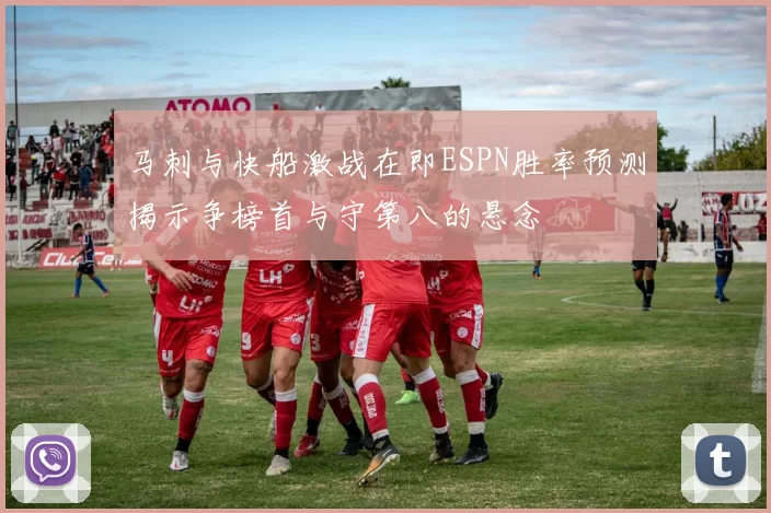 马刺与快船激战在即ESPN胜率预测揭示争榜首与守第八的悬念