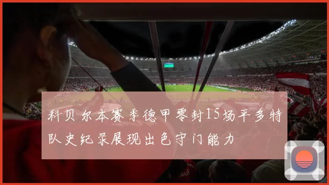 科贝尔本赛季德甲零封15场平多特队史纪录展现出色守门能力