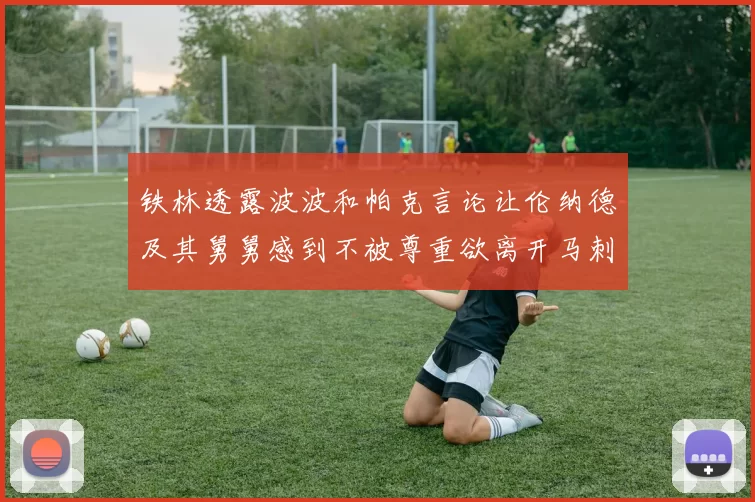 铁林透露波波和帕克言论让伦纳德及其舅舅感到不被尊重欲离开马刺